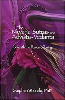 NIRVANA SUTRAS AND ADVAITA-VEDANTA, THE: BENEATH THE ILLUSION OF BEING NIRVANA SUTRAS AND ADVAITA-VEDANTA, THE: BENEATH THE ILLUSION OF BEING