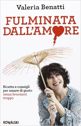 Valeria Benatti - Fulminata dall'amore. Ricette e consigli per amare di gusto senza bruciarsi troppo (2013)