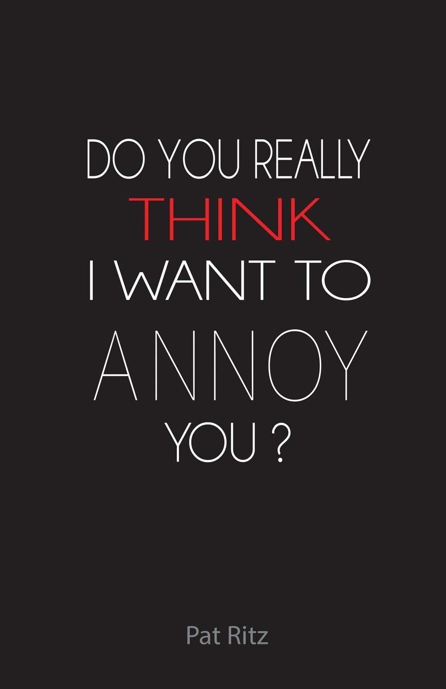 Do You Really Think I Want To Annoy You Ritz Patricia 9781490831374 Amazon Com Books
