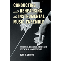 Conducting and Rehearsing the Instrumental Music Ensemble: Scenarios, Priorities, Strategies, Essentials, and Repertoire book cover