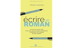 Ecrire un roman: Comment devenir écrivain, écrire un livre et le faire publier