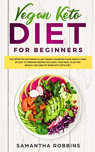 VEGAN KETO DIET FOR BEGINNERS: The definitive ketogenic plant-based cookbook made simple, over 65 easy to prepare recipes included. Your meal plan for weight loss and fat burn with keto diet by Samantha Robbins