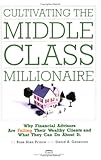 Cultivating the Middle-class Millionaire: Why Financial Advisors Are Failing Their Wealthy Clients And What They Can Do About It