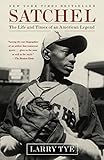 Satchel: The Life and Times of an American Legend by Larry Tye