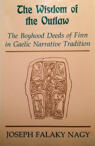 The Wisdom of the Outlaw: The Boyhood Deeds of Finn in Gaelic Narrative Tradition by Joseph Falaky Nagy