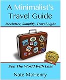 A Minimalist Travel Guide: Declutter, Simplify, Travel Light--FREE PACKING CHECKLIST TOOL INSIDE--(See The World With Less and Great Tips For Travel With Kids) (Travel Well Book 1)