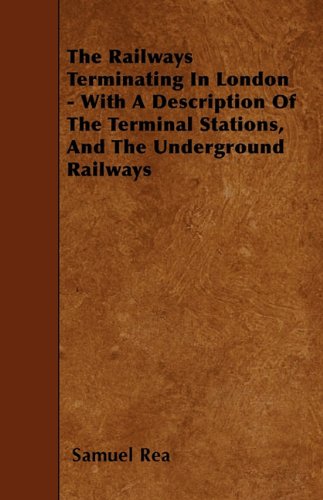 The Railways Terminating in London: With a Description of the Terminal Stations, and the Underground Railways