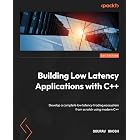 Building Low Latency Applications with C++: Develop a complete low latency trading ecosystem from scratch using modern C++