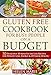 Gluten Free Cookbook for Busy People on a Budget: 50 Delicious 30-Minutes-or-Less Recipes for Weight Loss, Energy & Optimum Health (Nutritious Gluten-Free Recipes for Healthier Living  1)