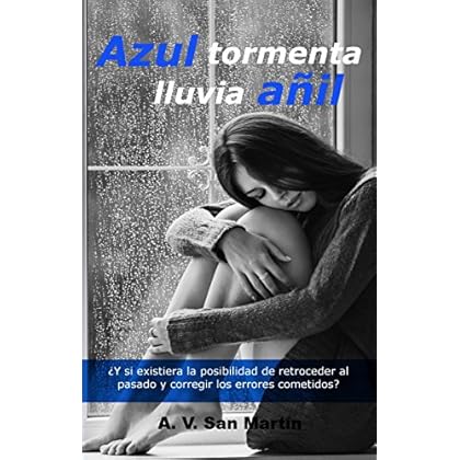 AZUL TORMENTA, LLUVIA AÑIL: ¿Y si existiera la oportunidad de retroceder al pasado y corregir los errores cometidos?