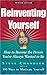 Reinventing Yourself: How To Become The Person You've Always Wanted To Be