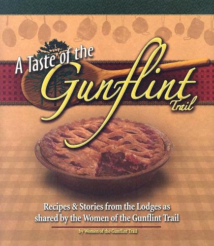 A Taste Of The Gunflint Trail: Recipes & Stories From The Lodges As Shared By The Women Of The Gunflint Trail by Luana Brandt, Sharon Eliasen, Sue Kerfoot, Jo Ann Krause