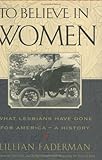 To Believe in Women: What Lesbians Have Done for America - A History