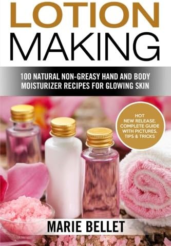 Lotion Making: 100 Natural Non-Greasy Hand and Body Moisturizer Recipes for Glowing Skin
