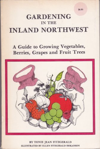 Gardening in the Inland Northwest: A Guide to Growing Vegetables, Berries, Grapes, and Fruit Trees by Tonie Jean Fitzgerald