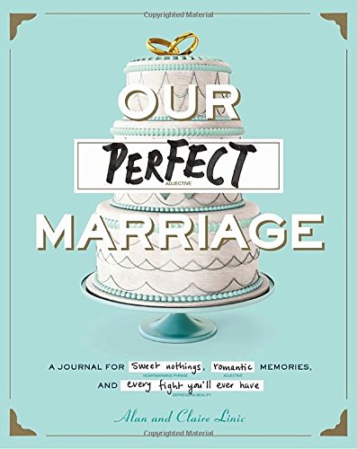 Our Perfect Marriage: A Journal for Sweet Nothings, Romantic Memories, and Every Fight You'll Ever Have, by Alan Linic, Claire Linic