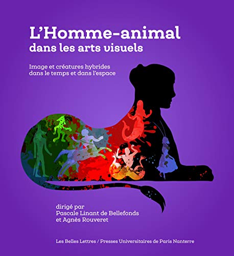 L'homme-animal Dans Les Arts Visuels: Image Et Creatures Hybrides Dans Le Temps Et Dans L'espace