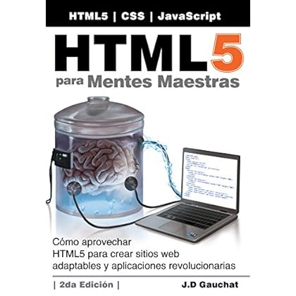 HTML5 para Mentes Maestras, 2da Edición: Cómo aprovechar HTML5 para crear sitios web adaptables y aplicaciones revolucionarias HTML5 para Mentes Maestras, 2da Edición: Cómo aprovechar HTML5 para crear sitios web adaptables y aplicaciones revolucionarias