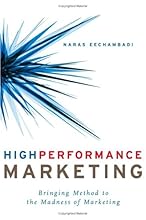 High Performance Marketing: Bringing Method to the Madness of Marketing