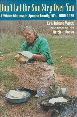 Don't Let the Sun Step Over You: A White Mountain Apache Family Life, 1860-1975 by Eva Tulene Watt