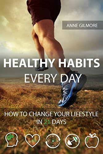 Healthy Habits Every Day: How To Change Your Lifestyle In 21 Days