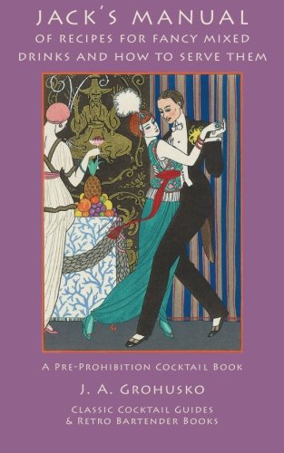Jack's Manual of Recipes for Fancy Mixed Drinks and How to Serve Them: A Pre-Prohibition Cocktail Bo by J. A. Grohusko