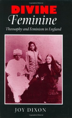 Divine Feminine: Theosophy and Feminism in England (The Johns Hopkins University Studies in Historic by Joy Dixon