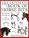 The Ultimate Book of Horse Bits: What They Are, What They Do, and How They Work