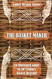 The Basket Maker: An Illustrated Guide to 20th Century Basket Weaving by Luther Weston Turner