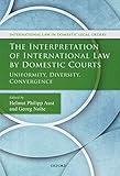 The Interpretation of International Law by Domestic Courts: Uniformity, Diversity, Convergence (International Law and Domestic Legal Orders)