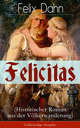 Felicitas (Historischer Roman aus der Völkerwanderung) - Vollständige Ausgabe: Ein Werk aus der Feder des Authors von Walhall, Ein Kampf um Rom und Die Kreuzfahrer (German Edition)