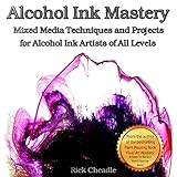 Alcohol Ink Mastery: Mixed Media Techniques and Projects by Rick Cheadle