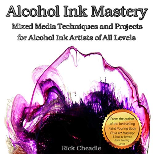 Alcohol Ink Mastery: Mixed Media Techniques and Projects by Rick Cheadle
