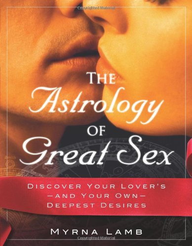 The Astrology of Great Sex: Discover Your Lover's-And Your Own-Deepest Desires by Myrna Lamb