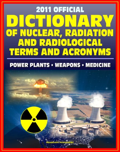 2011 Official Dictionary of Nuclear, Radiation, and Radiological Terms and Acronyms: Nuclear Power Plants, Atomic Weapons, Military Stockpile, Radiation Medicine