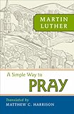 A Simple Way to Pray by Martin Luther, Matthew Harrison