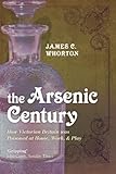 The Arsenic Century: How Victorian Britain was Poisoned at Home, Work, and Play cover
