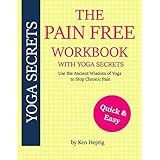 The Pain Free Workbook With Yoga Secrets: Use the Ancient Wisdom of Yoga to Stop Chronic Pain