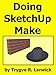 Doing SketchUp Make (Doing to Understand Book 7)