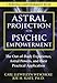 Astral Projection for Psychic Empowerment: Practical Applications of the Out-of-Body Experience by 