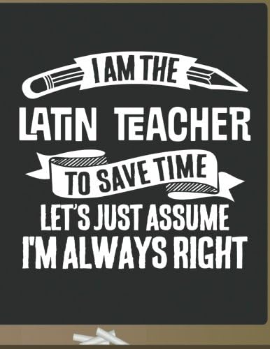 Funny Latin Teacher Notebook - To Save Time Just Assume I'm Always Right - 8.5x11 College Ruled Paper Journal Planner: Awesome School Start Year End Latin Journal Best Teacher Appreciation Gift