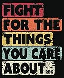 Fight For The Things You Care About - RBG: Notebook (Large Journal, Composition Book) (7.5 x 9.25) Great Gift For Feminists. 120 Full Width Lined ... Doodles, Sketching, Scrapbooking or Drawing. by Pack A Punch