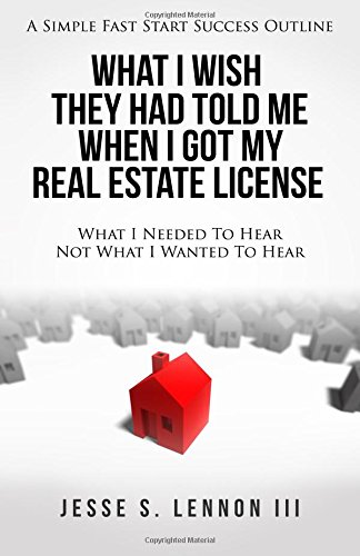 What I Wish They Had Told Me When I Got My Real Estate License: A Simple Fast Start Success Outline