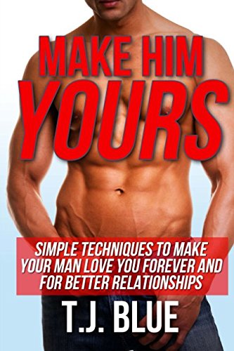 Download Make Him Yours: Simple Techniques To Make Your Man Love You Forever And For Better Relationships (Sex) (Volume 3)
