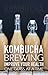 Kombucha Brewing: Improve Your Health One Glass at a Time