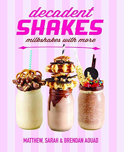 Decadent Shakes: Milkshakes with More by Matthew Sarah & Brendan Aouad
