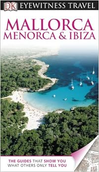 DK Eyewitness Travel Guide: Mallorca, Menorca & Ibiza DK Eyewitness Travel Guide: Mallorca, Menorca & Ibiza