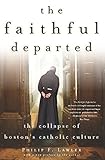 The Faithful Departed: The Collapse of Boston's Catholic Culture by Philip F. Lawler