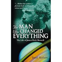 The Man Who Changed Everything: The Life of James Clerk Maxwell