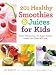 201 Healthy Smoothies & Juices for Kids: Fresh, Wholesome, No-Sugar-Added Drinks Your Child Will Lov by Amy Roskelley